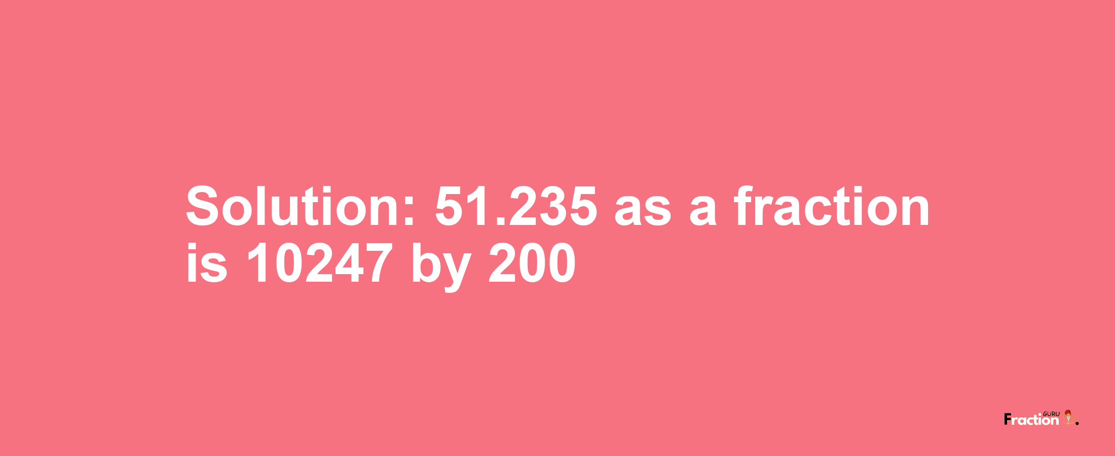 Solution:51.235 as a fraction is 10247/200